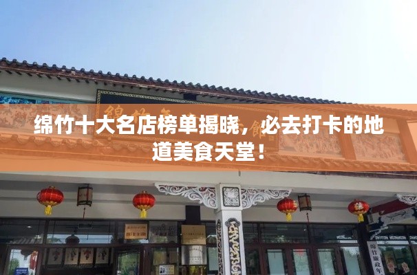 綿竹十大名店榜單揭曉，必去打卡的地道美食天堂！