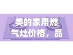 美的家用燃?xì)庠顑r格，品質(zhì)與實惠的優(yōu)選結(jié)合點