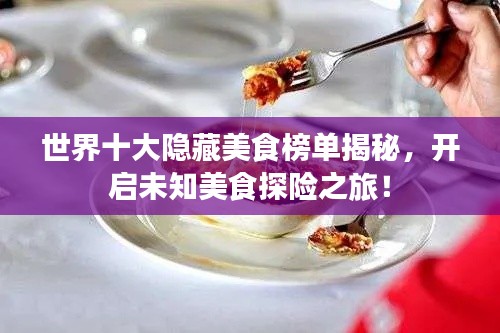 世界十大隱藏美食榜單揭秘，開(kāi)啟未知美食探險(xiǎn)之旅！