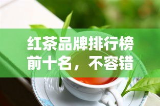 紅茶品牌排行榜前十名，不容錯(cuò)過(guò)的行業(yè)巨頭！