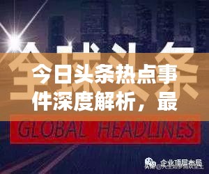 今日頭條熱點事件深度解析，最新頭條新聞一網(wǎng)打盡