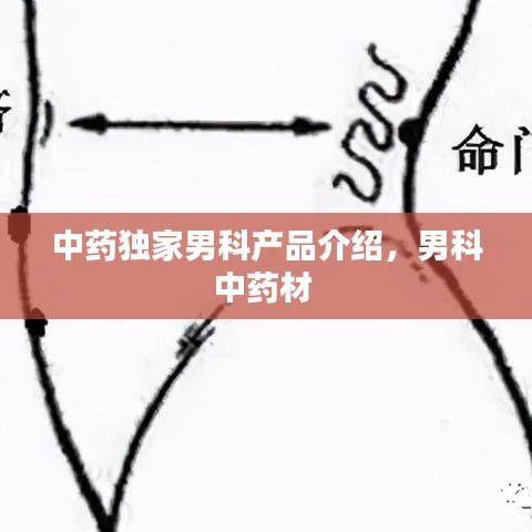 中藥獨家男科產(chǎn)品介紹，男科中藥材 