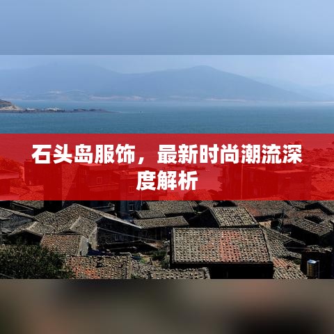 石頭島服飾，最新時尚潮流深度解析