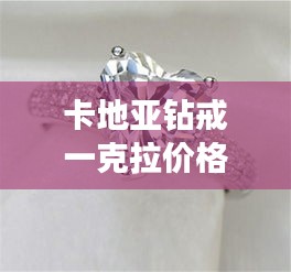 卡地亞鉆戒一克拉價(jià)格全解析，最新行情，讓你一目了然！