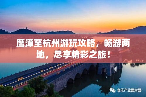 鷹潭至杭州游玩攻略，暢游兩地，盡享精彩之旅！