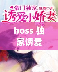 boss 獨(dú)家誘愛，boss獨(dú)寵閃婚妻全文免費(fèi)閱讀 