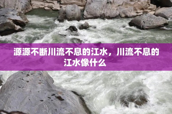 源源不斷川流不息的江水，川流不息的江水像什么 