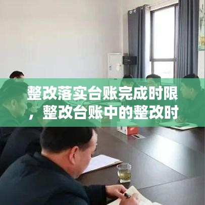 整改落實(shí)臺賬完成時限，整改臺賬中的整改時限怎么填 