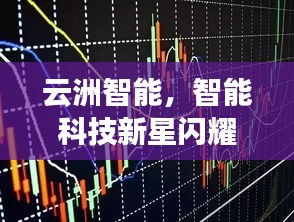 云洲智能，智能科技新星閃耀股市，探索未來之路揭秘股票代碼