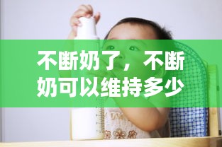 不斷奶了，不斷奶可以維持多少年 