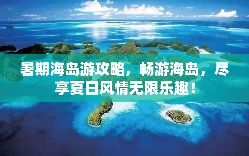 暑期海島游攻略，暢游海島，盡享夏日風情無限樂趣！