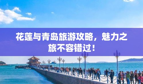 花蓮與青島旅游攻略，魅力之旅不容錯過！