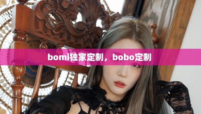 bomi獨(dú)家定制，bobo定制 