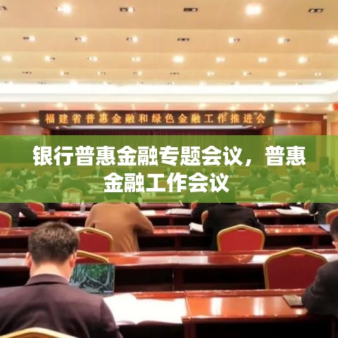 銀行普惠金融專題會(huì)議，普惠金融工作會(huì)議 