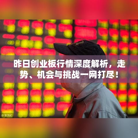 昨日創(chuàng)業(yè)板行情深度解析，走勢、機(jī)會(huì)與挑戰(zhàn)一網(wǎng)打盡！