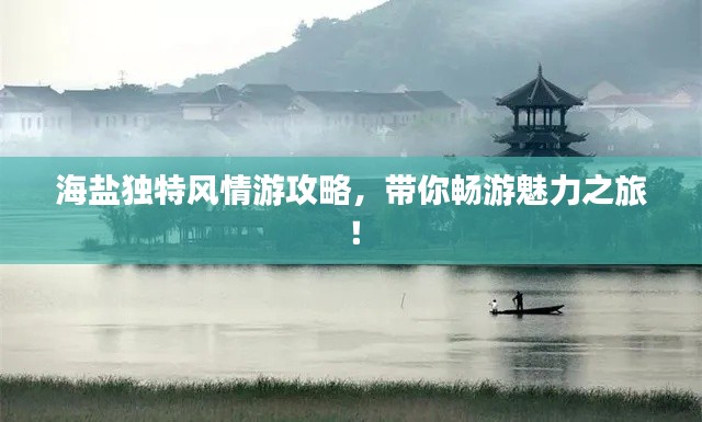 海鹽獨特風情游攻略，帶你暢游魅力之旅！