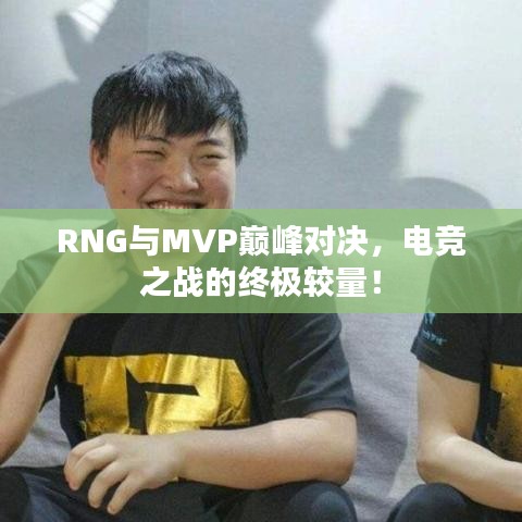 RNG與MVP巔峰對(duì)決，電競(jìng)之戰(zhàn)的終極較量！