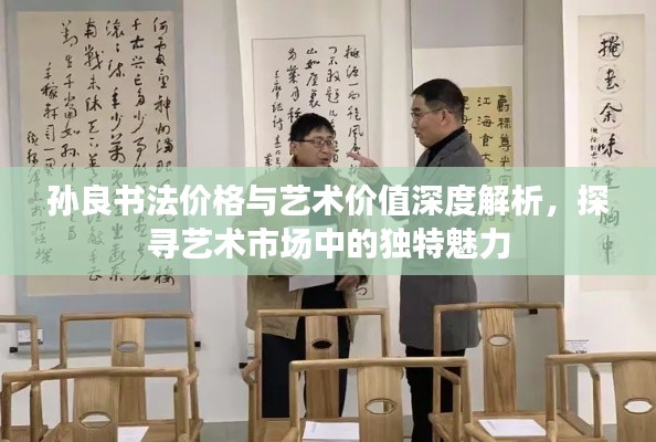 孫良書法價格與藝術價值深度解析，探尋藝術市場中的獨特魅力