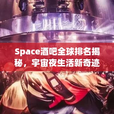 Space酒吧全球排名揭秘，宇宙夜生活新奇跡探索