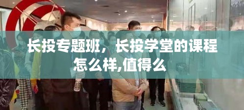 長投專題班，長投學(xué)堂的課程怎么樣,值得么 